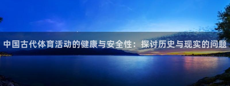 必一运动：中国古代体育活动的健康与安全性：探讨历史与现实的问题