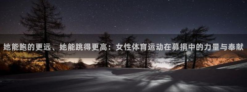 必一运动app：她能跑的更远、她能跳得更高：女性体育运动在募捐中的力量与奉献