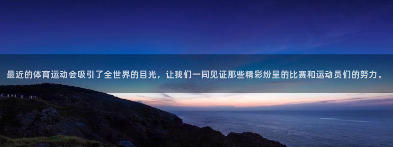 必一运动体育官网：最近的体育运动会吸引了全世界的目光，让我们一同见证那些精彩纷呈的比赛和运动员们的努力。