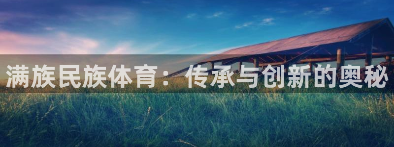 必一运动体育官网入口：满族民族体育：传承与创新的奥秘