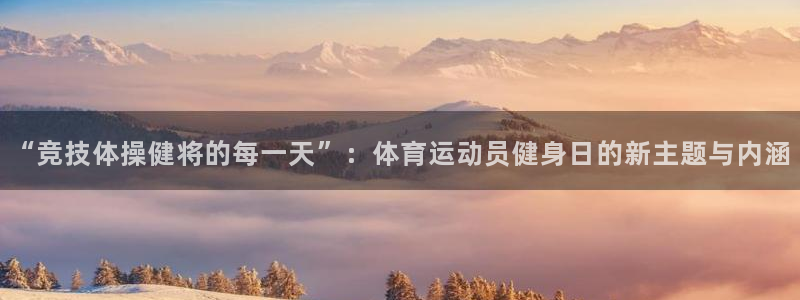 bsports必一运动：“竞技体操健将的每一天”：体育运动员健身日的新主题与内涵