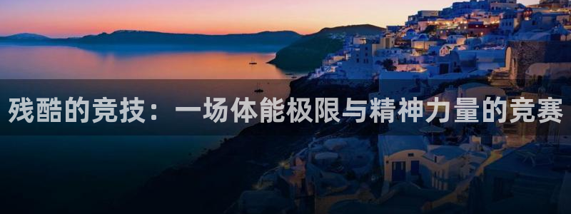 必一运动官网入口：残酷的竞技：一场体能极限与精神力量的竞赛