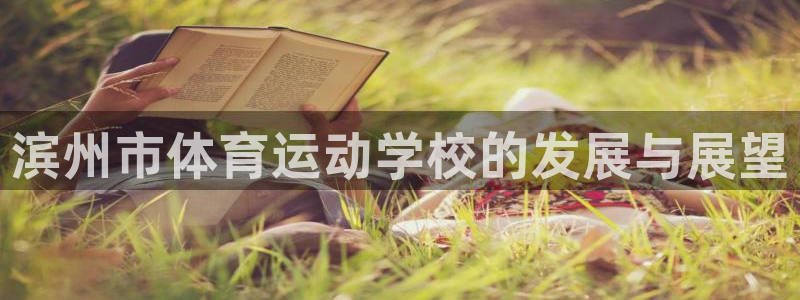 bsports必一运动：滨州市体育运动学校的发展与展望
