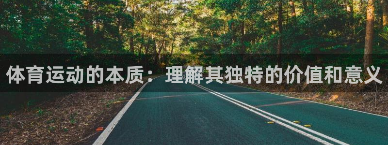 必一运动官网入口：体育运动的本质：理解其独特的价值和意义