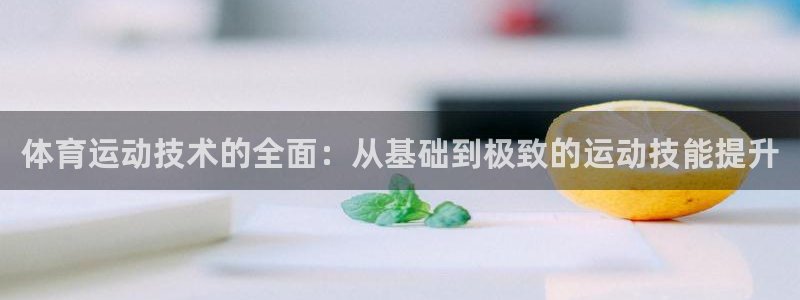 必一运动体育官网入口：体育运动技术的全面：从基础到极致的运动技能提升