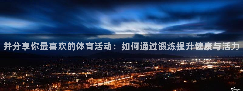 必一运动：并分享你最喜欢的体育活动：如何通过锻炼提升健康与活力