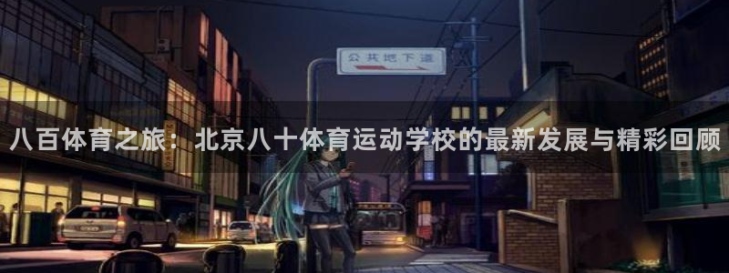 必一运动官网入口：八百体育之旅：北京八十体育运动学校的最新发展与精彩回顾